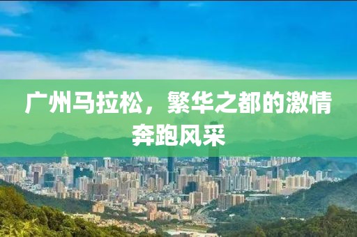 广州马拉松，繁华之都的激情奔跑风采