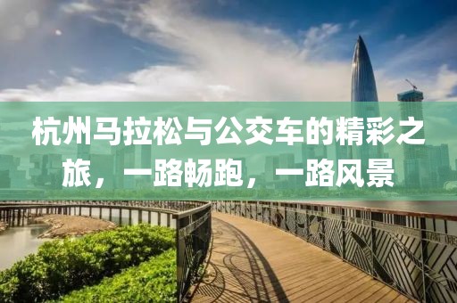 杭州马拉松与公交车的精彩之旅，一路畅跑，一路风景