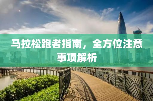 马拉松跑者指南，全方位注意事项解析