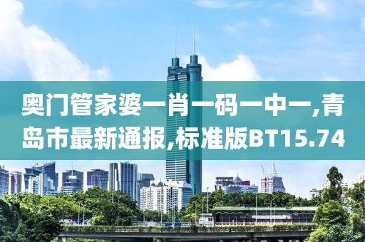 奥门管家婆一肖一码一中一,青岛市最新通报,标准版BT15.74