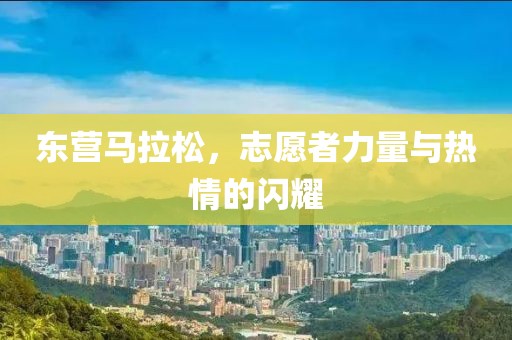 东营马拉松，志愿者力量与热情的闪耀