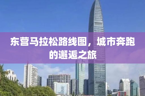 东营马拉松路线图，城市奔跑的邂逅之旅