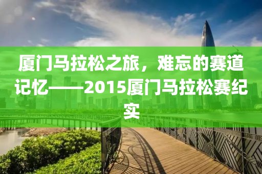 厦门马拉松之旅，难忘的赛道记忆——2015厦门马拉松赛纪实