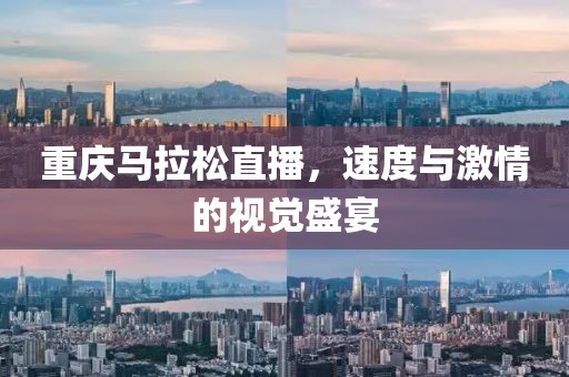 重庆马拉松直播，速度与激情的视觉盛宴