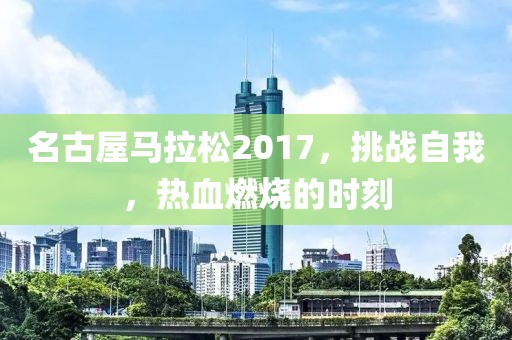 名古屋马拉松2017，挑战自我，热血燃烧的时刻