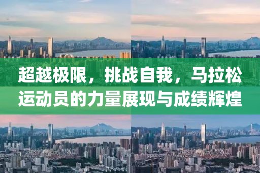 超越极限，挑战自我，马拉松运动员的力量展现与成绩辉煌