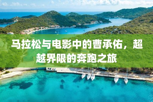 马拉松与电影中的曹承佑，超越界限的奔跑之旅