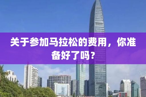 关于参加马拉松的费用，你准备好了吗？