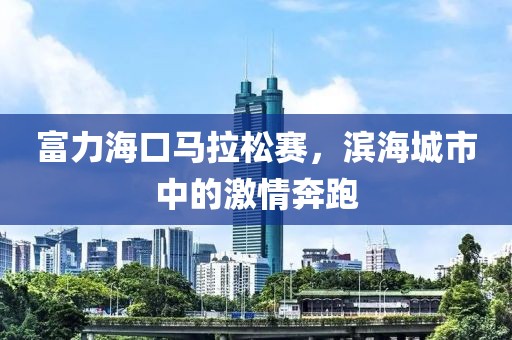 富力海口马拉松赛，滨海城市中的激情奔跑