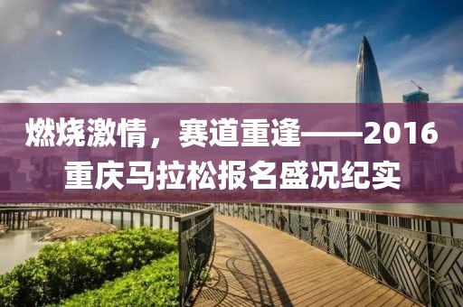 燃烧激情，赛道重逢——2016重庆马拉松报名盛况纪实
