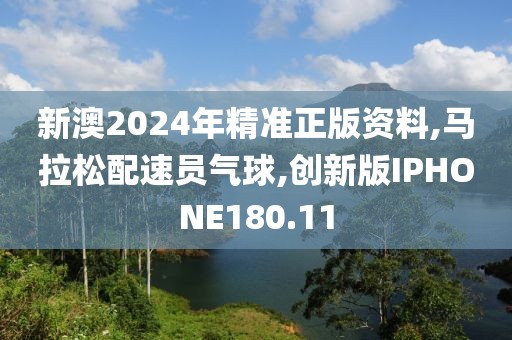 新澳2024年精准正版资料,马拉松配速员气球,创新版IPHONE180.11