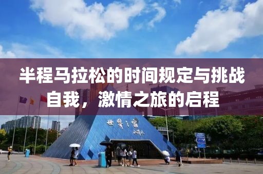 半程马拉松的时间规定与挑战自我，激情之旅的启程