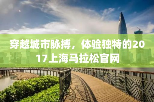穿越城市脉搏，体验独特的2017上海马拉松官网
