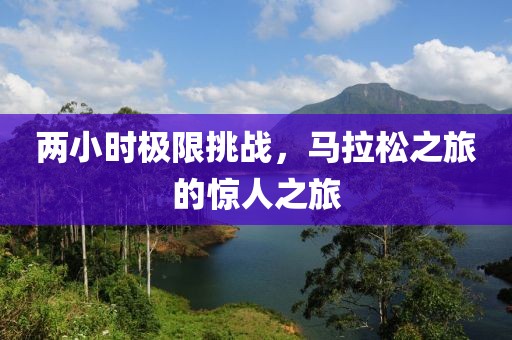 两小时极限挑战，马拉松之旅的惊人之旅