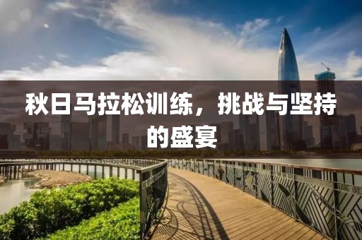 秋日马拉松训练，挑战与坚持的盛宴