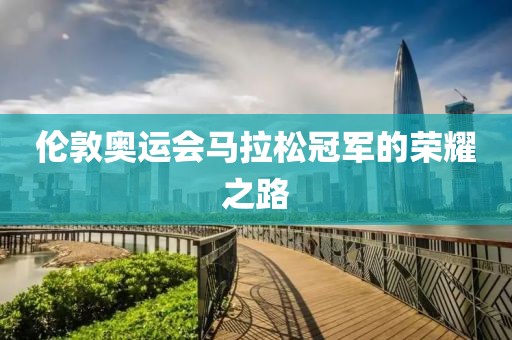 伦敦奥运会马拉松冠军的荣耀之路