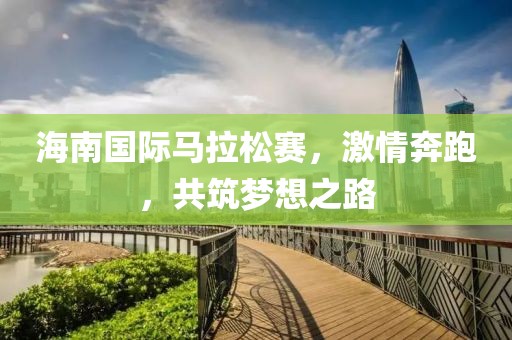 海南国际马拉松赛，激情奔跑，共筑梦想之路