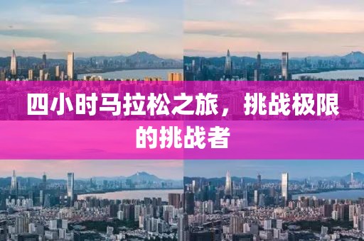 四小时马拉松之旅，挑战极限的挑战者