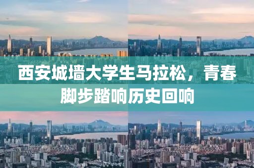 西安城墙大学生马拉松，青春脚步踏响历史回响