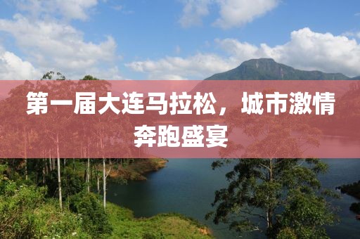 第一届大连马拉松，城市激情奔跑盛宴