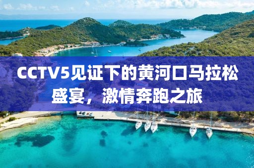 CCTV5见证下的黄河口马拉松盛宴，激情奔跑之旅