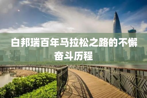 白邦瑞百年马拉松之路的不懈奋斗历程