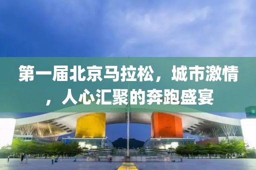 第一届北京马拉松，城市激情，人心汇聚的奔跑盛宴