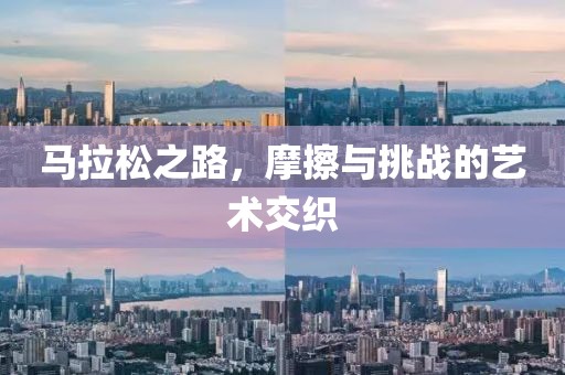 马拉松之路，摩擦与挑战的艺术交织