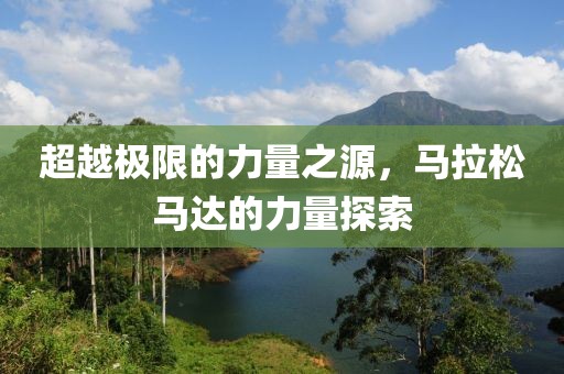 超越极限的力量之源，马拉松马达的力量探索