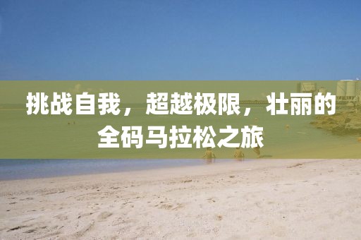 挑战自我，超越极限，壮丽的全码马拉松之旅