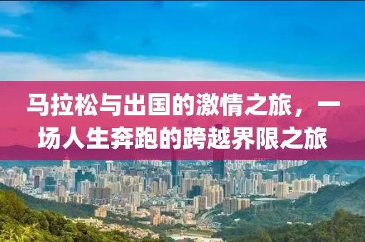 马拉松与出国的激情之旅，一场人生奔跑的跨越界限之旅
