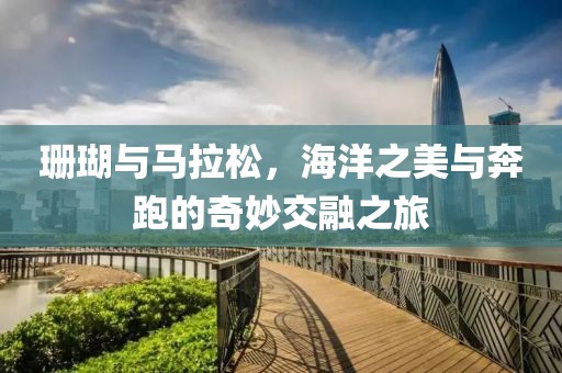珊瑚与马拉松，海洋之美与奔跑的奇妙交融之旅