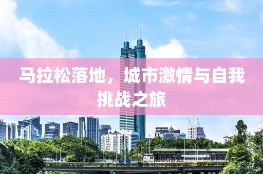 马拉松落地，城市激情与自我挑战之旅