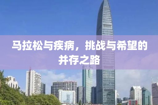 马拉松与疾病，挑战与希望的并存之路
