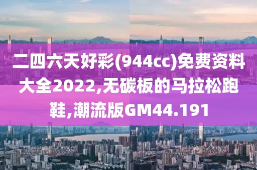 二四六天好彩(944cc)免费资料大全2022,无碳板的马拉松跑鞋,潮流版GM44.191