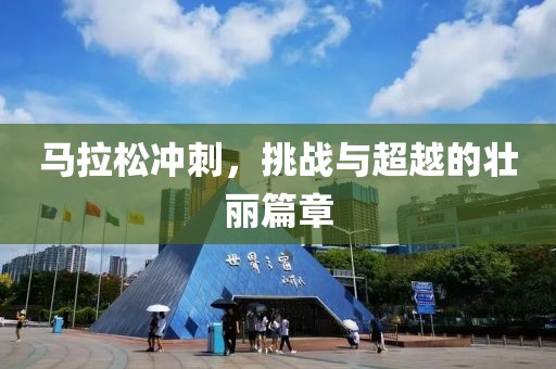 马拉松冲刺，挑战与超越的壮丽篇章