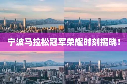 宁波马拉松冠军荣耀时刻揭晓！