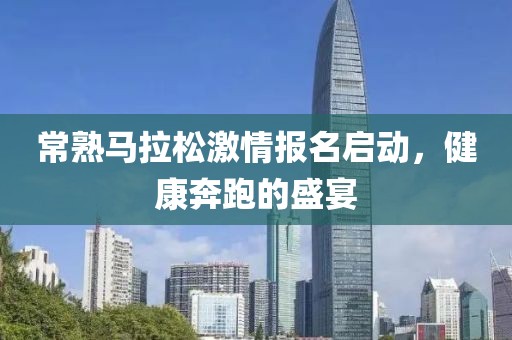 常熟马拉松激情报名启动，健康奔跑的盛宴