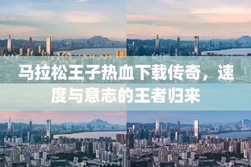 马拉松王子热血下载传奇，速度与意志的王者归来