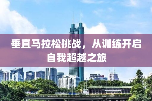 垂直马拉松挑战，从训练开启自我超越之旅