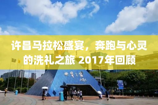 许昌马拉松盛宴，奔跑与心灵的洗礼之旅 2017年回顾