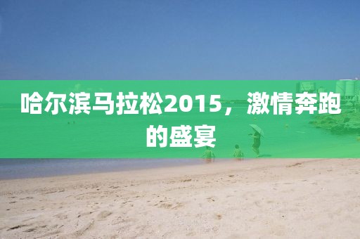 哈尔滨马拉松2015，激情奔跑的盛宴