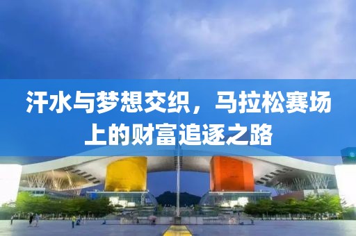 汗水与梦想交织，马拉松赛场上的财富追逐之路