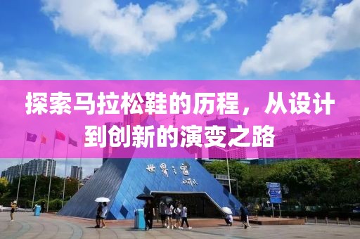 探索马拉松鞋的历程，从设计到创新的演变之路