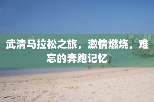 武清马拉松之旅，激情燃烧，难忘的奔跑记忆
