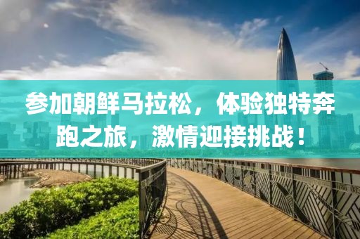 参加朝鲜马拉松，体验独特奔跑之旅，激情迎接挑战！