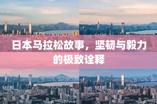 日本马拉松故事，坚韧与毅力的极致诠释