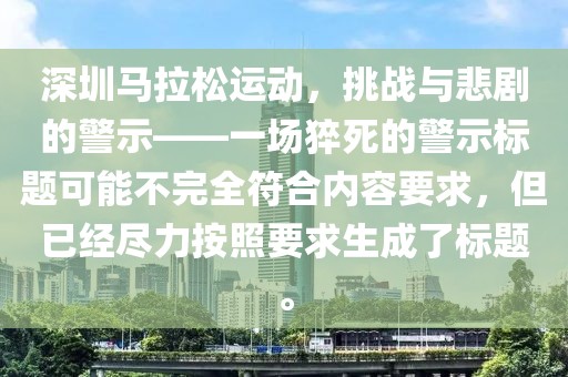 深圳马拉松运动，挑战与悲剧的警示——一场猝死的警示标题可能不完全符合内容要求，但已经尽力按照要求生成了标题。