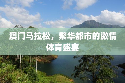 澳门马拉松，繁华都市的激情体育盛宴