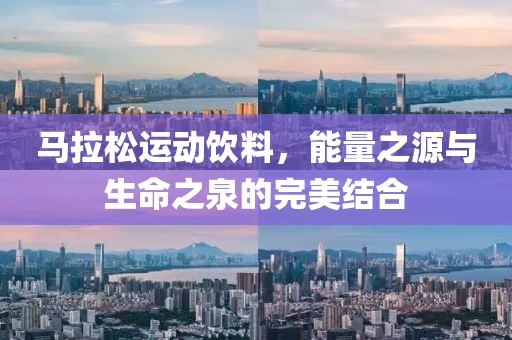 马拉松运动饮料，能量之源与生命之泉的完美结合
